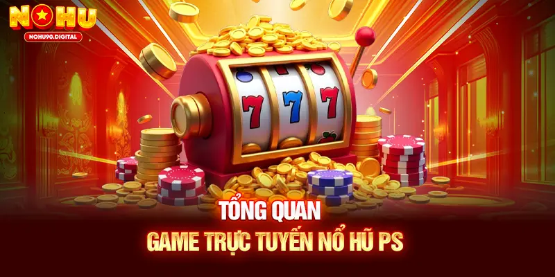Tổng quan game trực tuyến Nổ Hũ PS