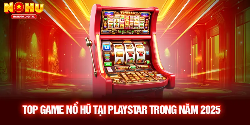 Top game Nổ Hũ tại PlayStar trong năm 2025